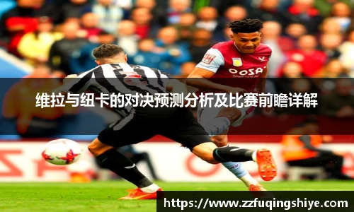 悟空体育维拉与纽卡的对决预测分析及比赛前瞻详解